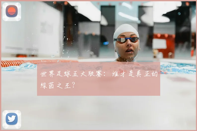 世界足球五大联赛:谁才是真正的绿茵之王?