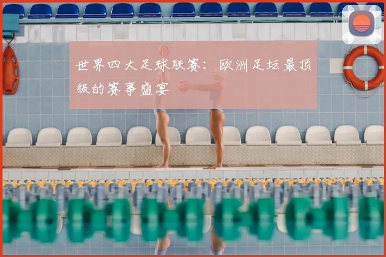 世界四大足球联赛：欧洲足坛最顶级的赛事盛宴
