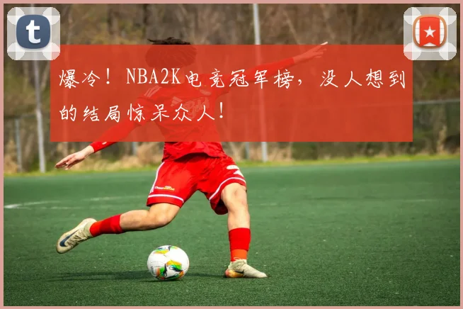 爆冷!NBA2K电竞冠军榜,没人想到的结局惊呆众人!