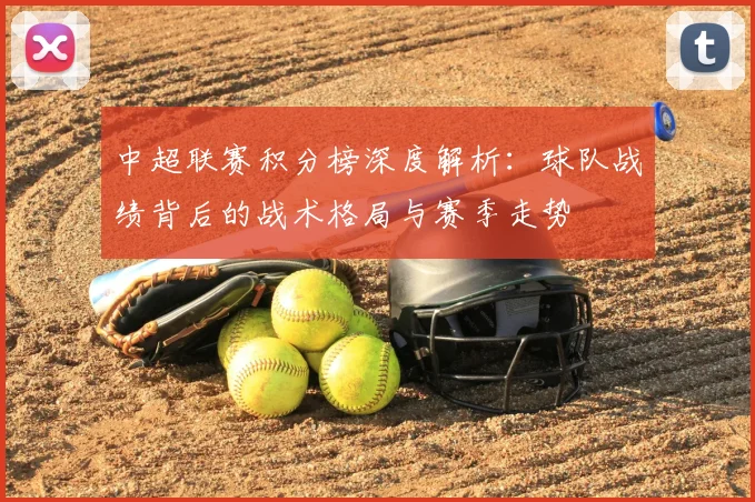中超联赛积分榜深度解析:球队战绩背后的战术格局与赛季走势