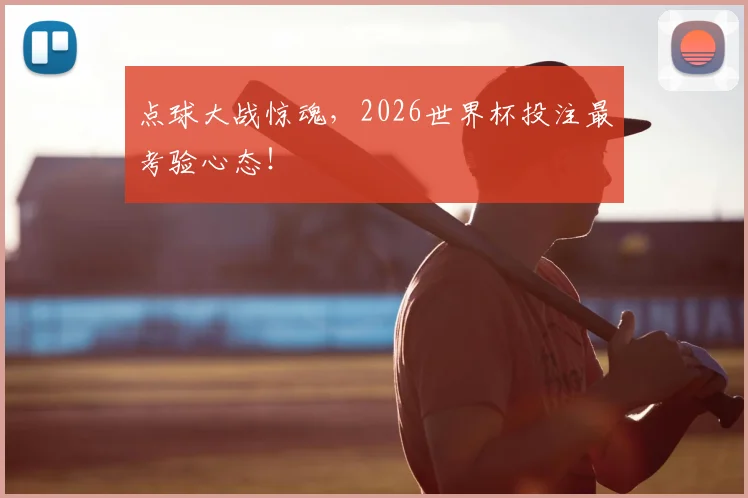 点球大战惊魂,2026世界杯投注最考验心态!