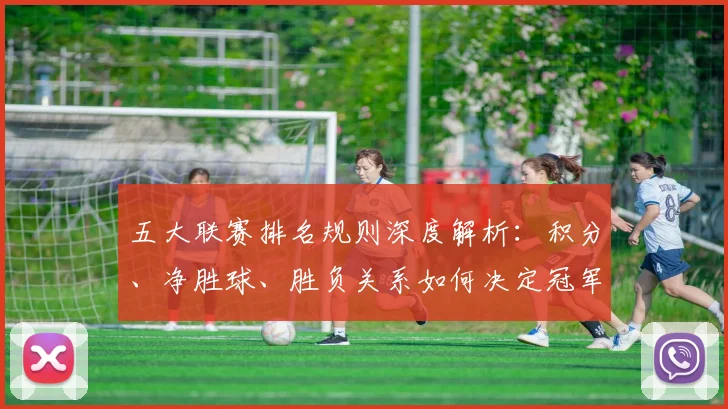 五大联赛排名规则深度解析:积分、净胜球、胜负关系如何决定冠军归属?