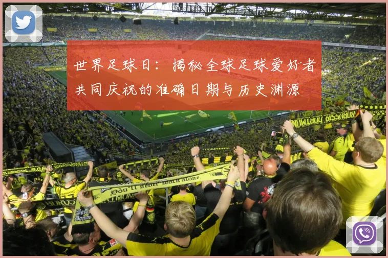世界足球日:揭秘全球足球爱好者共同庆祝的准确日期与历史渊源