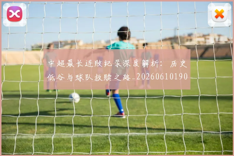 中超最长连败纪录深度解析:历史低谷与球队救赎之路_20260610190426