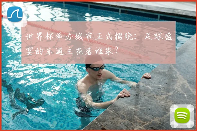 世界杯举办城市正式揭晓:足球盛宴的东道主花落谁家?