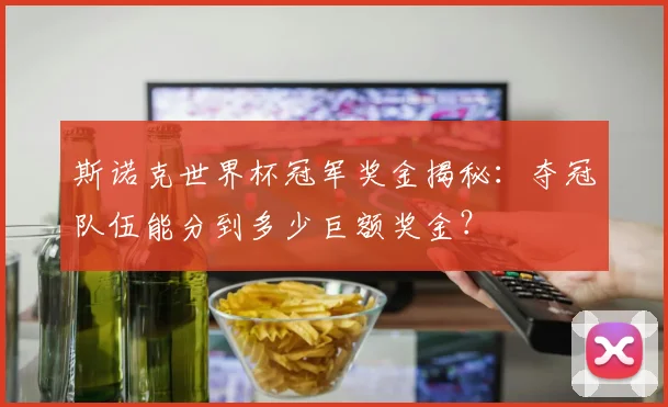 斯诺克世界杯冠军奖金揭秘:夺冠队伍能分到多少巨额奖金?