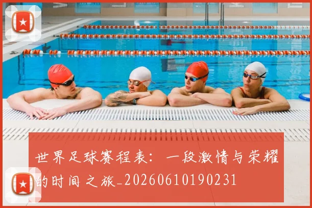 世界足球赛程表:一段激情与荣耀的时间之旅_20260610190231