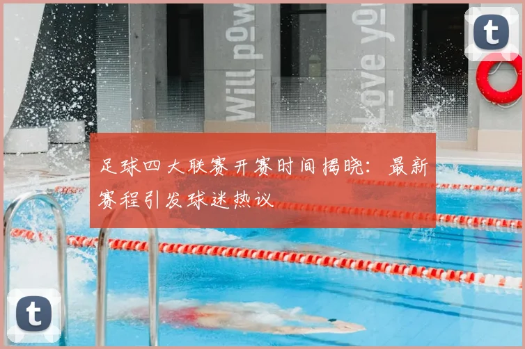 足球四大联赛开赛时间揭晓：最新赛程引发球迷热议