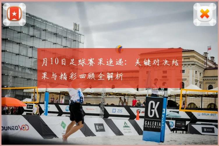 月10日足球赛果速递：关键对决结果与精彩回顾全解析