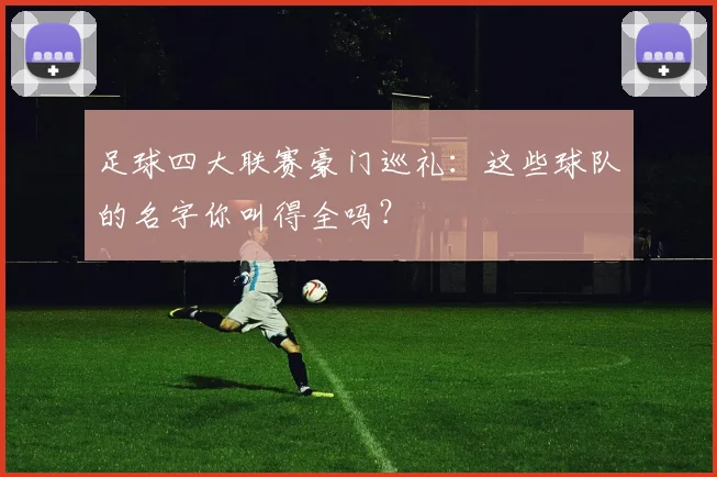 足球四大联赛豪门巡礼:这些球队的名字你叫得全吗?