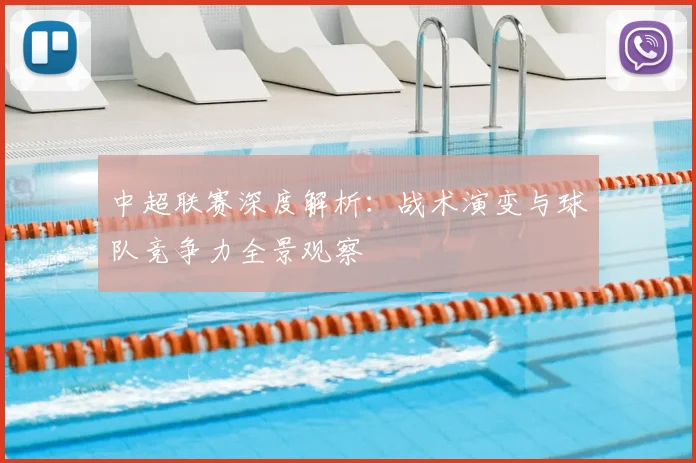 中超联赛深度解析:战术演变与球队竞争力全景观察