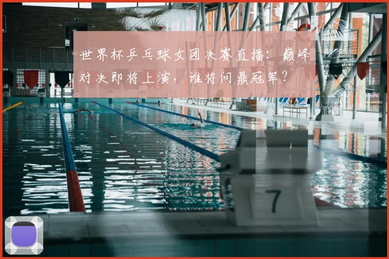 世界杯乒乓球女团决赛直播:巅峰对决即将上演,谁将问鼎冠军?