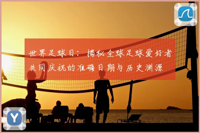 世界足球日:揭秘全球足球爱好者共同庆祝的准确日期与历史渊源